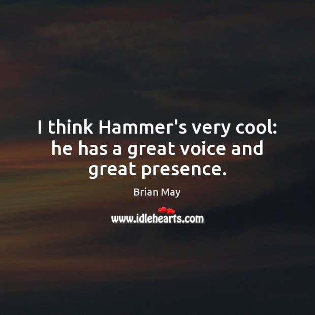I think Hammer’s very cool: he has a great voice and great presence. Brian May Picture Quote