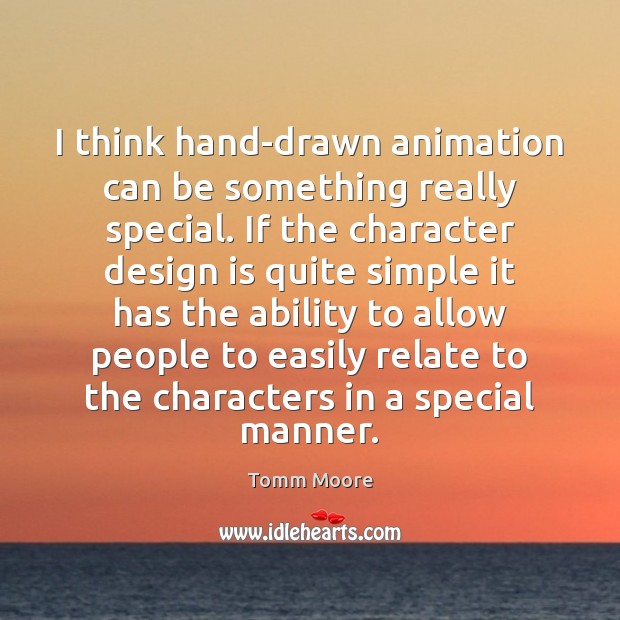 I think hand-drawn animation can be something really special. If the character Tomm Moore Picture Quote