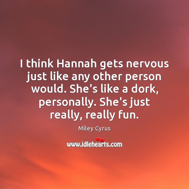 I think Hannah gets nervous just like any other person would. She’s Miley Cyrus Picture Quote