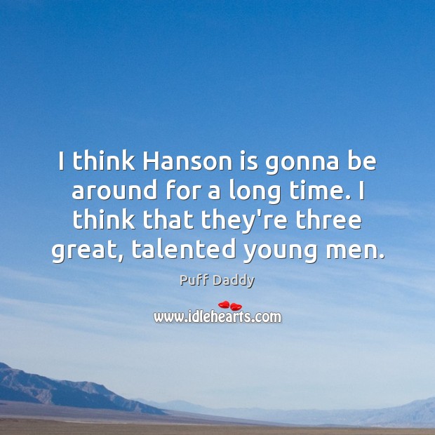 I think Hanson is gonna be around for a long time. I Image