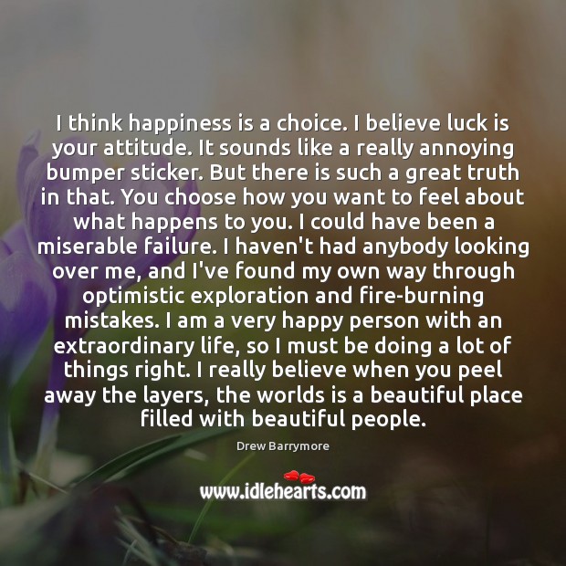 I think happiness is a choice. I believe luck is your attitude. Drew Barrymore Picture Quote