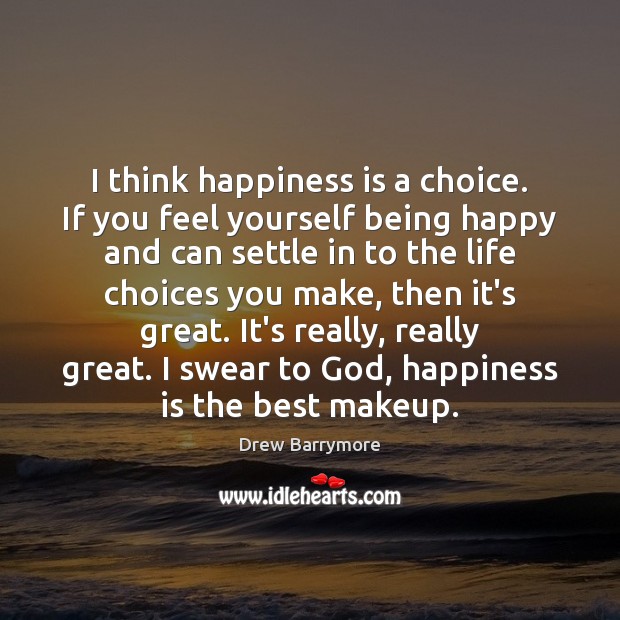 I think happiness is a choice. If you feel yourself being happy Happiness Quotes Image