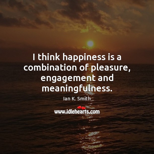I think happiness is a combination of pleasure, engagement and meaningfulness. Engagement Quotes Image