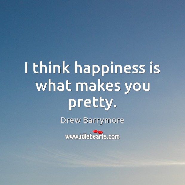 I think happiness is what makes you pretty. Drew Barrymore Picture Quote