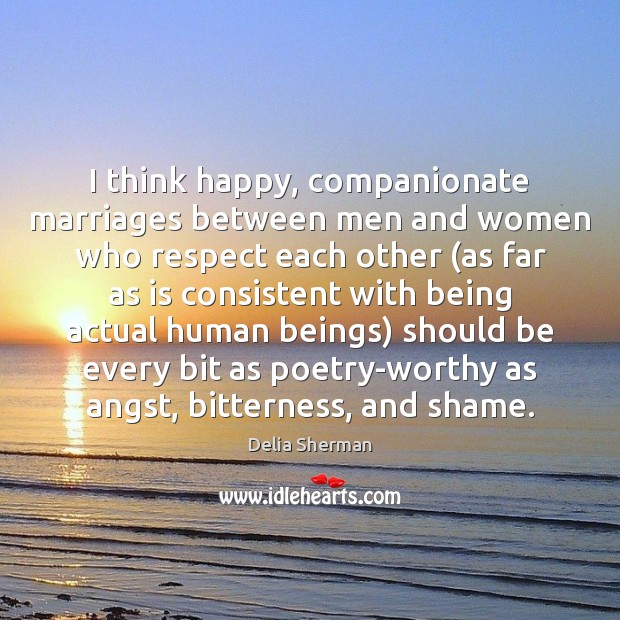 I think happy, companionate marriages between men and women who respect each Delia Sherman Picture Quote