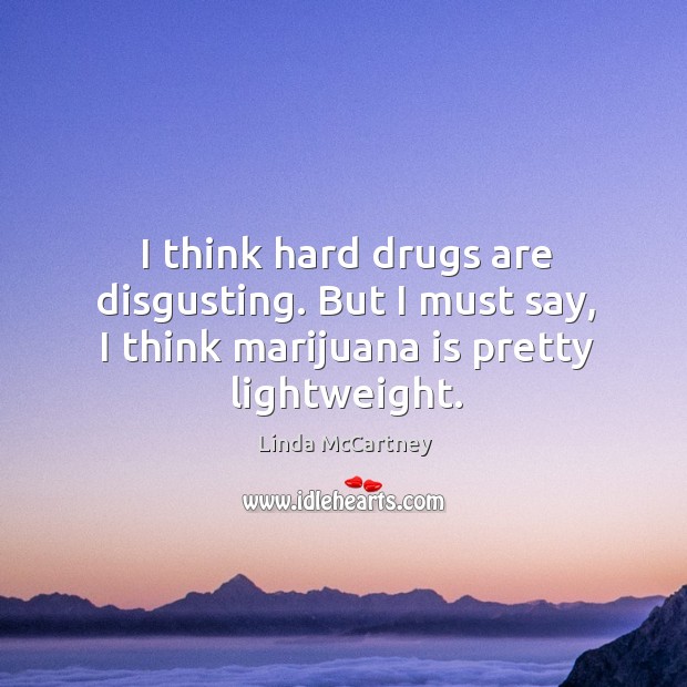 I think hard drugs are disgusting. But I must say, I think marijuana is pretty lightweight. Linda McCartney Picture Quote