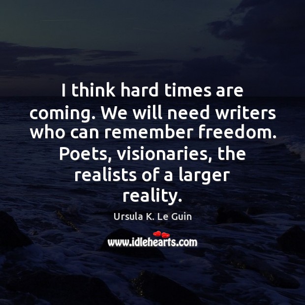 I think hard times are coming. We will need writers who can Reality Quotes Image