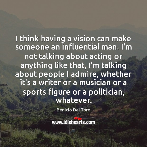 I think having a vision can make someone an influential man. I’m Benicio Del Toro Picture Quote