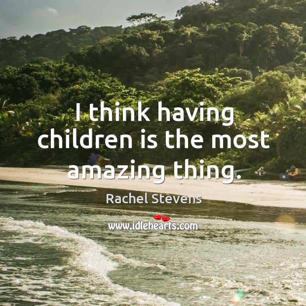 I think having children is the most amazing thing. Rachel Stevens Picture Quote