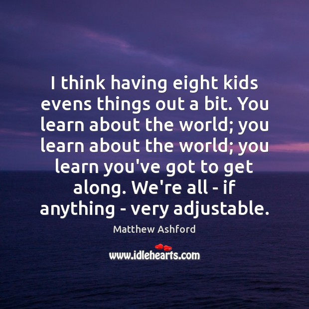 I think having eight kids evens things out a bit. You learn Matthew Ashford Picture Quote