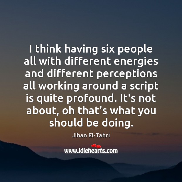 I think having six people all with different energies and different perceptions Jihan El-Tahri Picture Quote