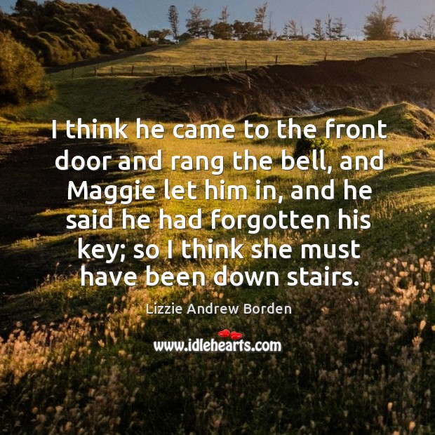 I think he came to the front door and rang the bell, and maggie let him in Lizzie Andrew Borden Picture Quote