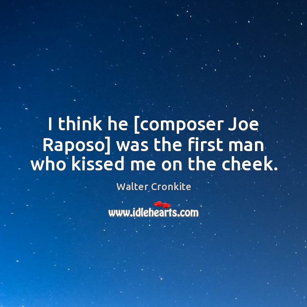 I think he [composer Joe Raposo] was the first man who kissed me on the cheek. Walter Cronkite Picture Quote