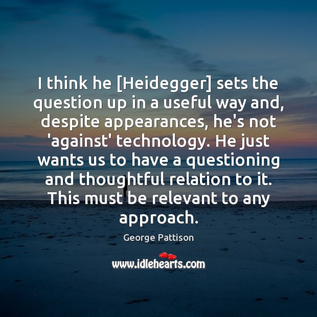 I think he [Heidegger] sets the question up in a useful way George Pattison Picture Quote