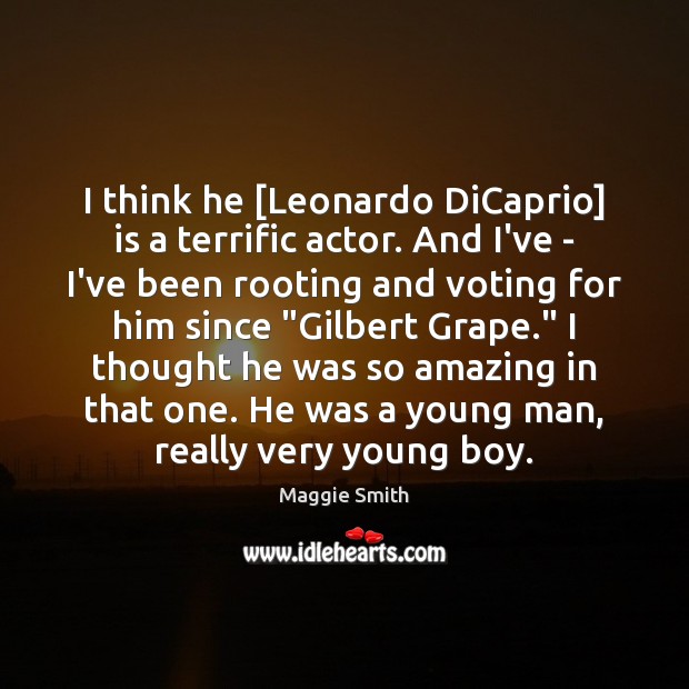 I think he [Leonardo DiCaprio] is a terrific actor. And I’ve – Maggie Smith Picture Quote
