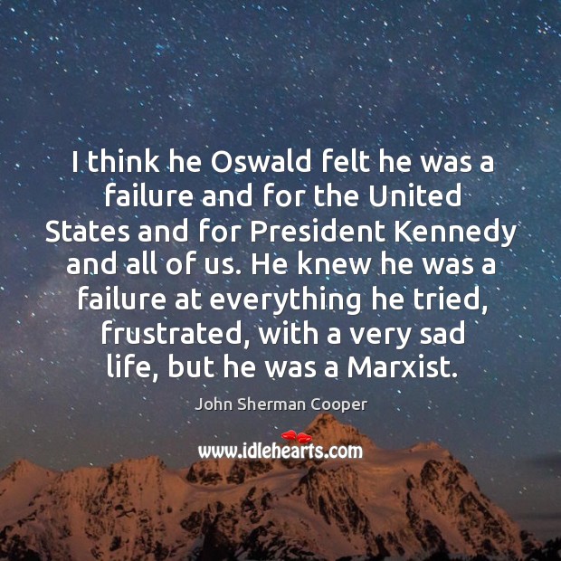 I think he oswald felt he was a failure and for the united states and for president kennedy and all of us. John Sherman Cooper Picture Quote