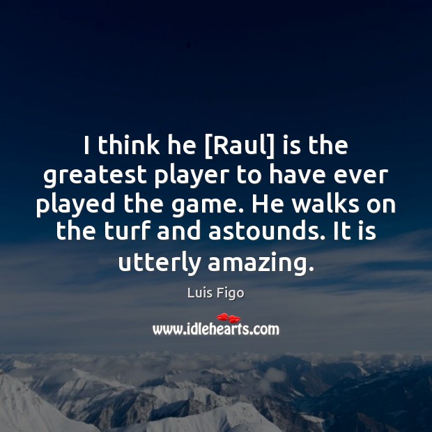 I think he [Raul] is the greatest player to have ever played Image