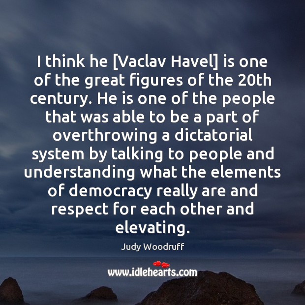 I think he [Vaclav Havel] is one of the great figures of Judy Woodruff Picture Quote