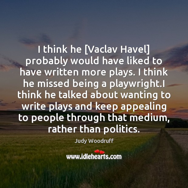 I think he [Vaclav Havel] probably would have liked to have written Judy Woodruff Picture Quote