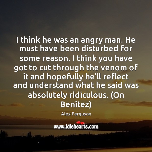 I think he was an angry man. He must have been disturbed Alex Ferguson Picture Quote