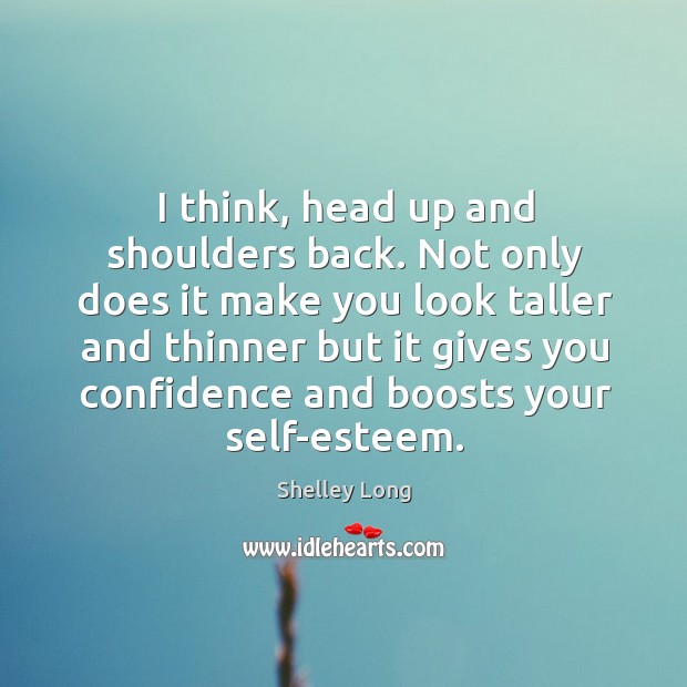 I think, head up and shoulders back. Not only does it make you look taller and thinner Image