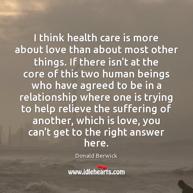 I think health care is more about love than about most other Donald Berwick Picture Quote