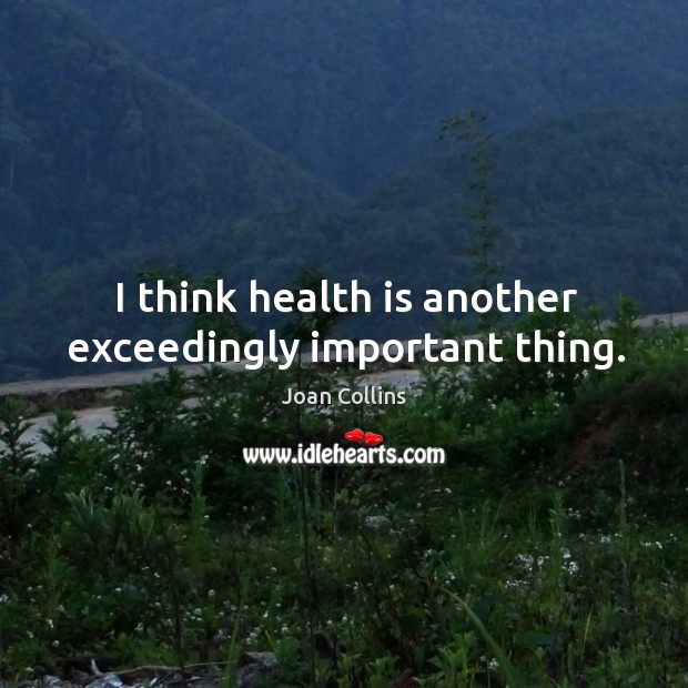 I think health is another exceedingly important thing. Joan Collins Picture Quote