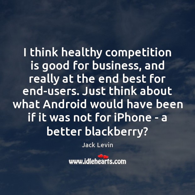 I think healthy competition is good for business, and really at the Image