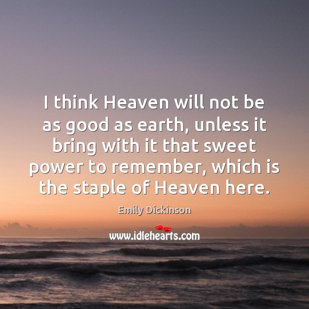 I think Heaven will not be as good as earth, unless it Emily Dickinson Picture Quote