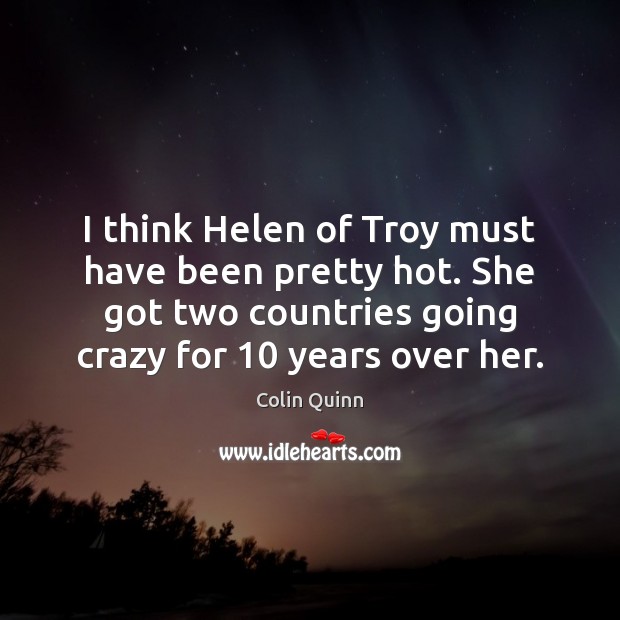I think Helen of Troy must have been pretty hot. She got Colin Quinn Picture Quote
