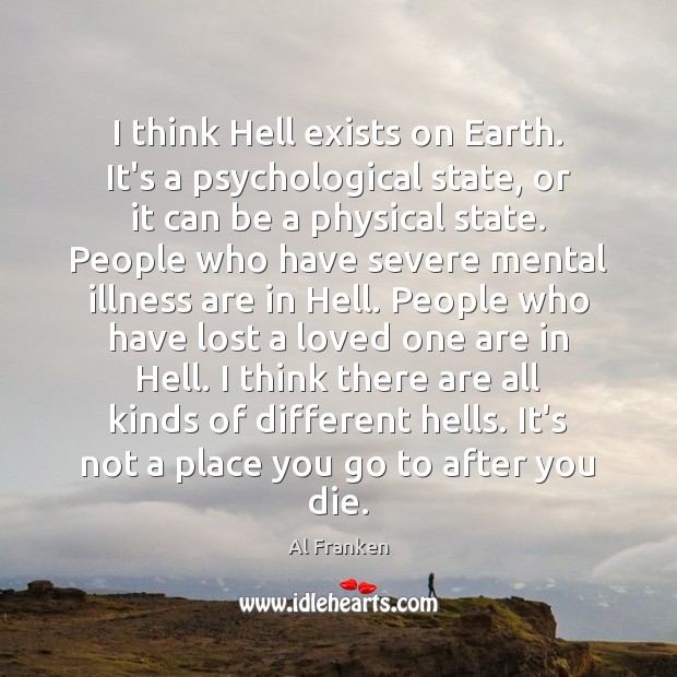 I think Hell exists on Earth. It’s a psychological state, or it Al Franken Picture Quote