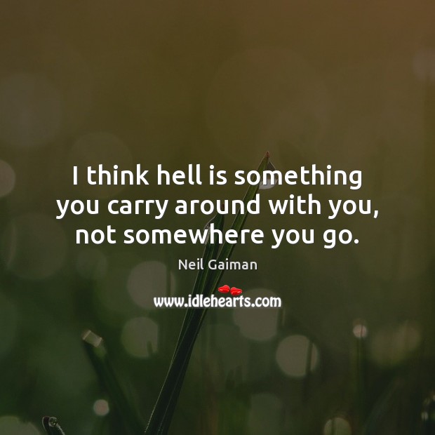 I think hell is something you carry around with you, not somewhere you go. Neil Gaiman Picture Quote
