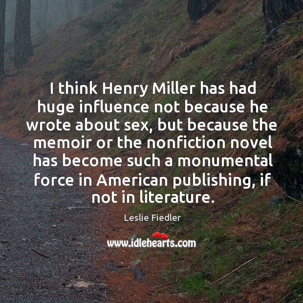 I think henry miller has had huge influence not because he wrote about sex Leslie Fiedler Picture Quote