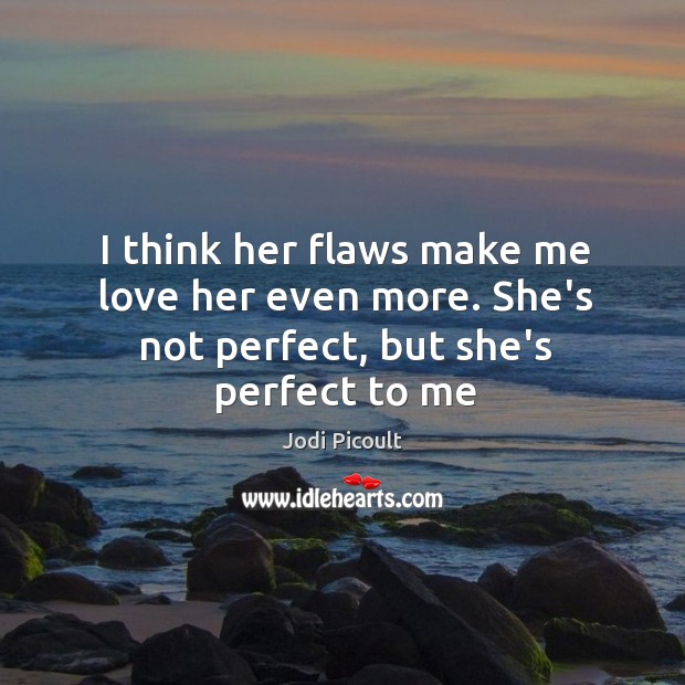 I think her flaws make me love her even more. She’s not perfect, but she’s perfect to me Jodi Picoult Picture Quote