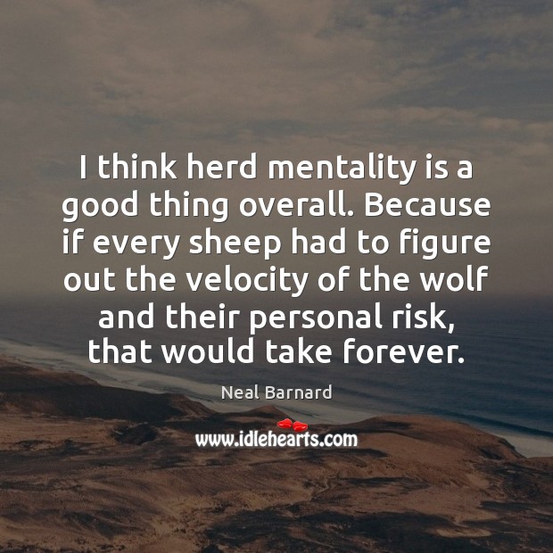 I think herd mentality is a good thing overall. Because if every Neal Barnard Picture Quote