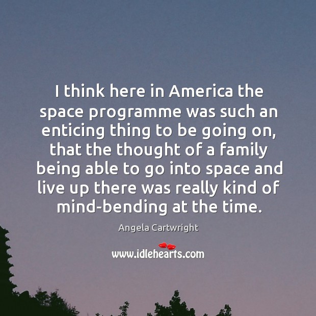 I think here in america the space programme was such an enticing thing to be going on Angela Cartwright Picture Quote