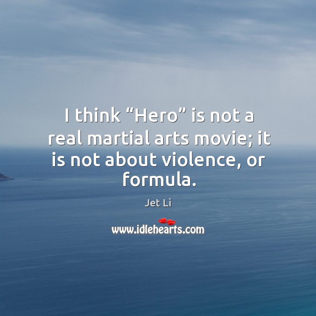 I think “hero” is not a real martial arts movie; it is not about violence, or formula. Jet Li Picture Quote