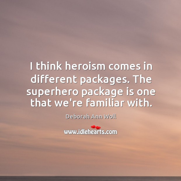 I think heroism comes in different packages. The superhero package is one Deborah Ann Woll Picture Quote