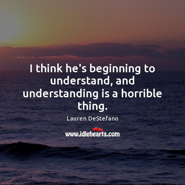 I think he’s beginning to understand, and understanding is a horrible thing. Lauren DeStefano Picture Quote