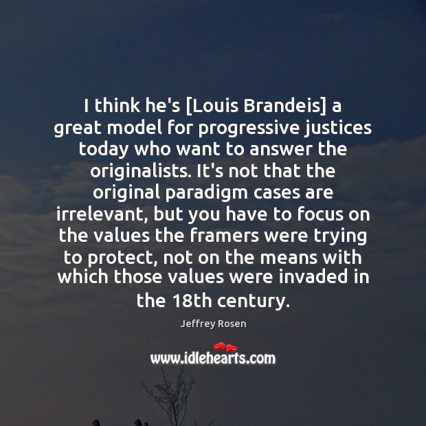 I think he’s [Louis Brandeis] a great model for progressive justices today Jeffrey Rosen Picture Quote