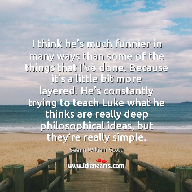I think he’s much funnier in many ways than some of the things that I’ve done. Seann William Scott Picture Quote