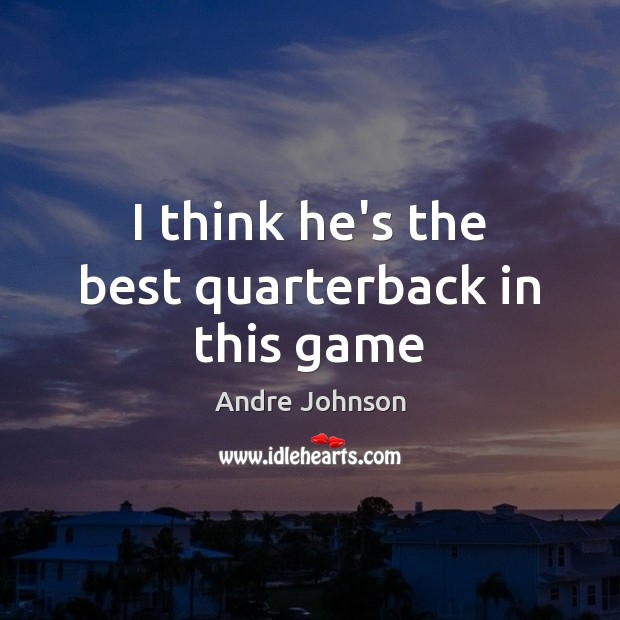 I think he’s the best quarterback in this game Andre Johnson Picture Quote