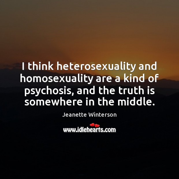 I think heterosexuality and homosexuality are a kind of psychosis, and the Jeanette Winterson Picture Quote