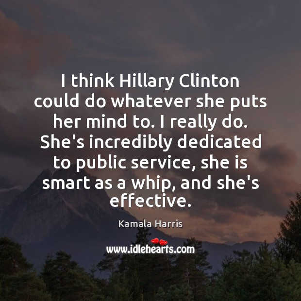 I think Hillary Clinton could do whatever she puts her mind to. Kamala Harris Picture Quote