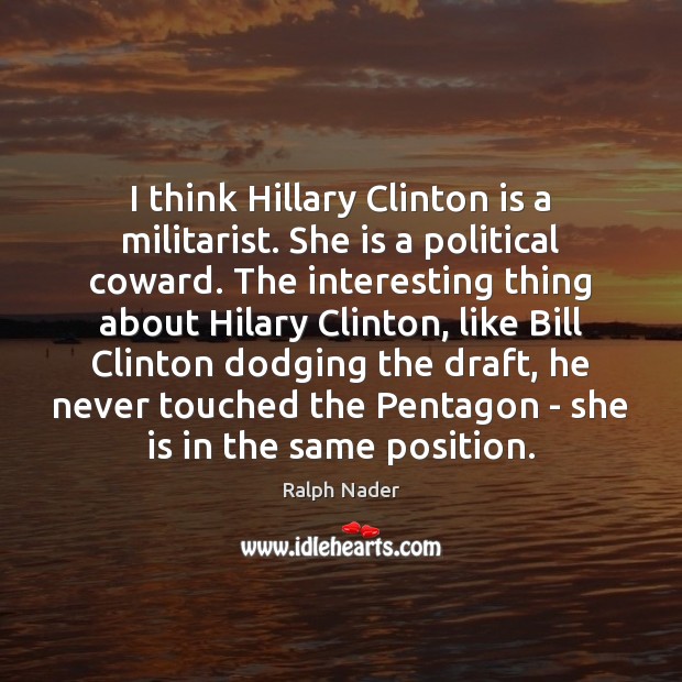 I think Hillary Clinton is a militarist. She is a political coward. Image