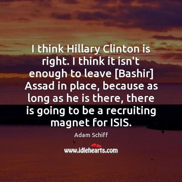 I think Hillary Clinton is right. I think it isn’t enough to Adam Schiff Picture Quote