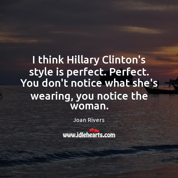I think Hillary Clinton’s style is perfect. Perfect. You don’t notice what Joan Rivers Picture Quote