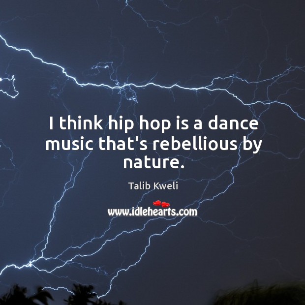 I think hip hop is a dance music that’s rebellious by nature. Image
