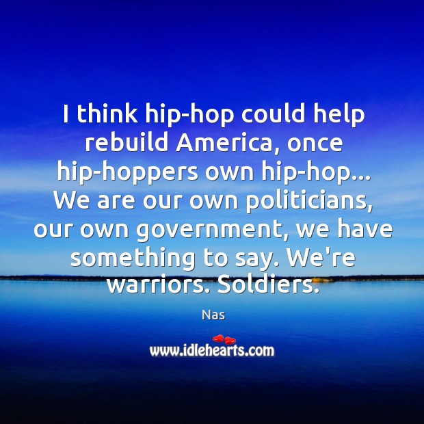 I think hip-hop could help rebuild America, once hip-hoppers own hip-hop… We Nas Picture Quote
