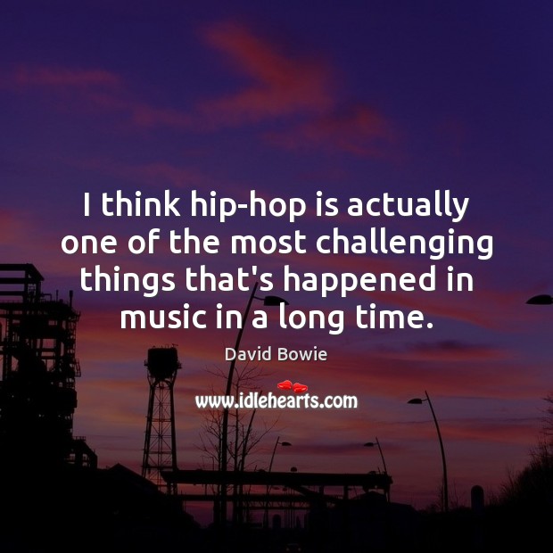I think hip-hop is actually one of the most challenging things that’s David Bowie Picture Quote
